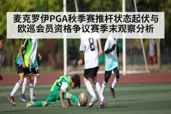 麦克罗伊PGA秋季赛推杆状态起伏与欧巡会员资格争议赛季末观察分析