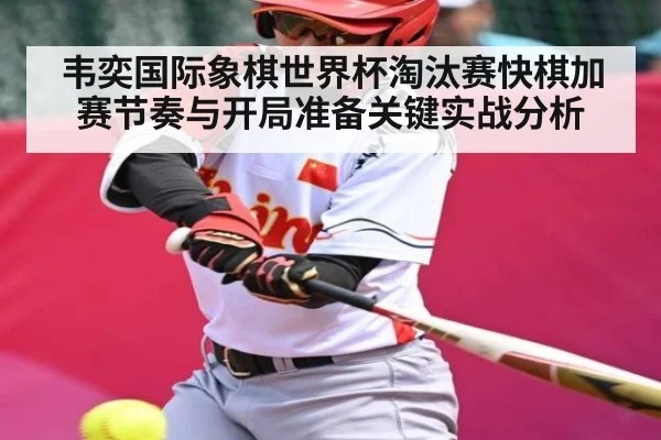 韦奕国际象棋世界杯淘汰赛快棋加赛节奏与开局准备关键实战分析